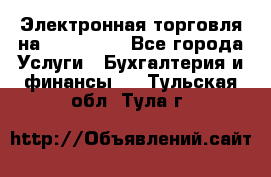 Электронная торговля на Sberbankm - Все города Услуги » Бухгалтерия и финансы   . Тульская обл.,Тула г.